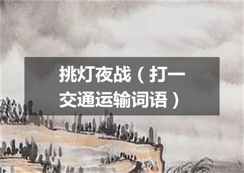 挑灯夜战（打一交通运输词语）