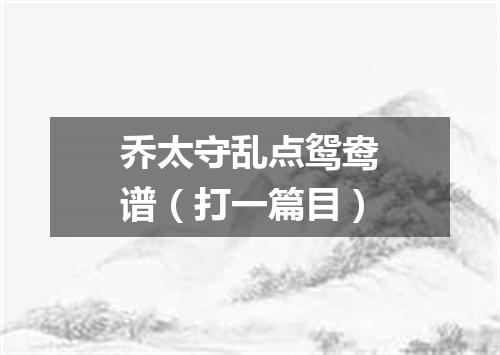 乔太守乱点鸳鸯谱（打一篇目）