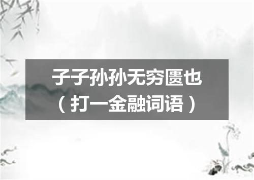 子子孙孙无穷匮也（打一金融词语）