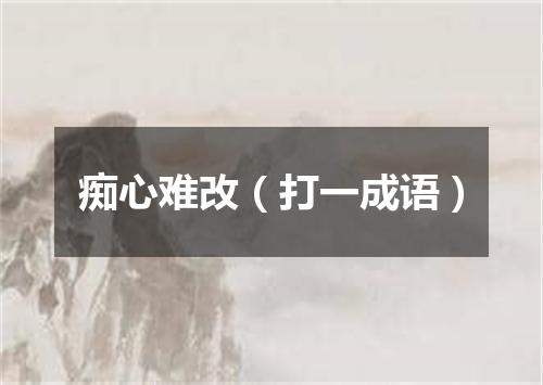 痴心难改（打一成语）