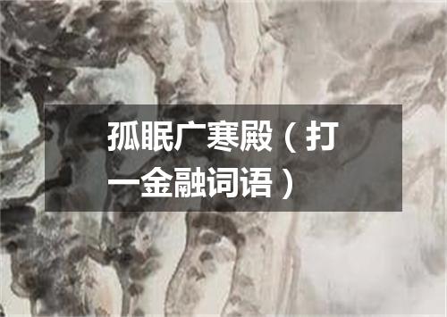 孤眠广寒殿（打一金融词语）