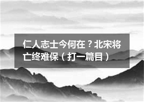 仁人志士今何在？北宋将亡终难保（打一篇目）
