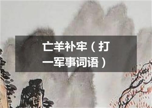 亡羊补牢（打一军事词语）