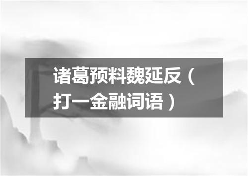 诸葛预料魏延反（打一金融词语）