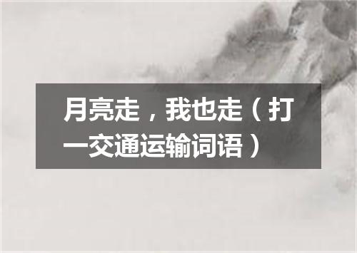 月亮走，我也走（打一交通运输词语）