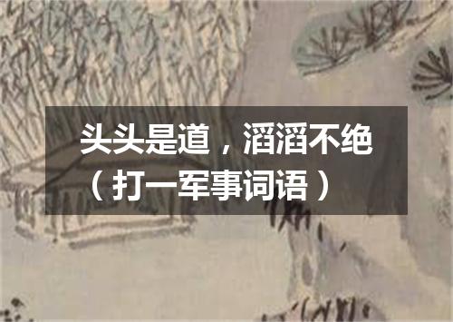 头头是道，滔滔不绝（打一军事词语）