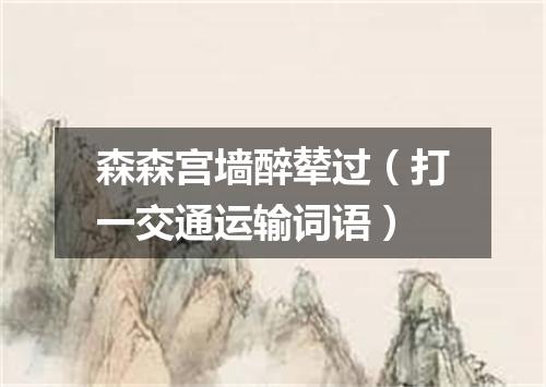 森森宫墙醉辇过（打一交通运输词语）