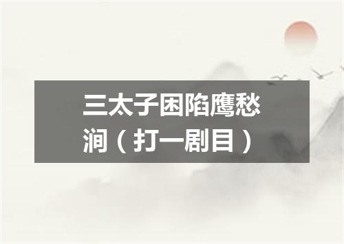 三太子困陷鹰愁涧（打一剧目）