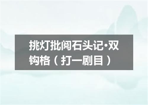 挑灯批阅石头记·双钩格（打一剧目）