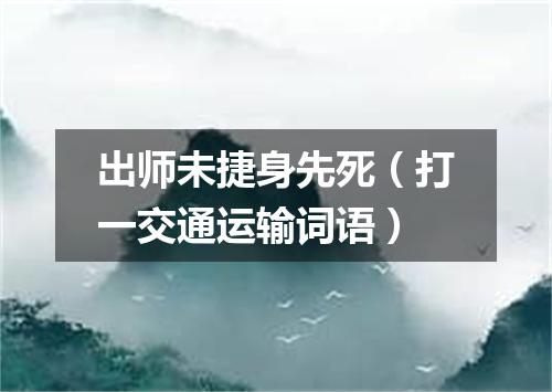 出师未捷身先死（打一交通运输词语）