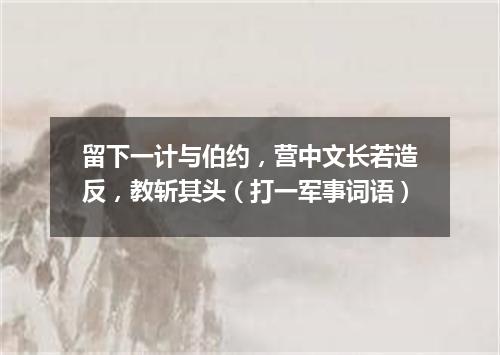 留下一计与伯约，营中文长若造反，教斩其头（打一军事词语）