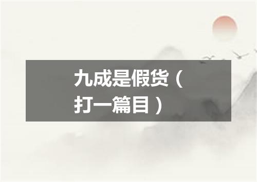 九成是假货（打一篇目）