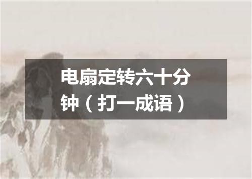电扇定转六十分钟（打一成语）