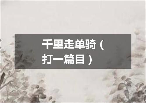 千里走单骑（打一篇目）