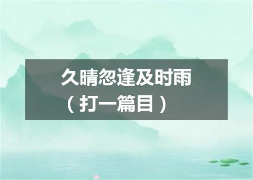 久晴忽逢及时雨（打一篇目）