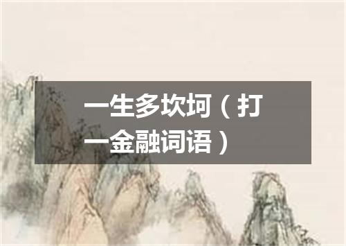 一生多坎坷（打一金融词语）