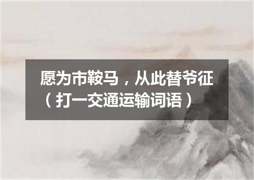 愿为市鞍马，从此替爷征（打一交通运输词语）