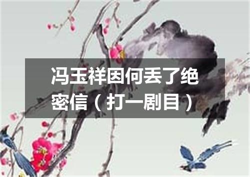 冯玉祥因何丢了绝密信（打一剧目）