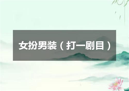 女扮男装（打一剧目）