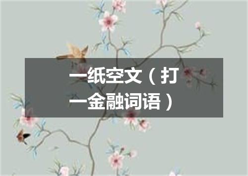 一纸空文（打一金融词语）