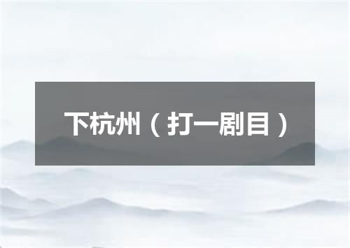 下杭州（打一剧目）