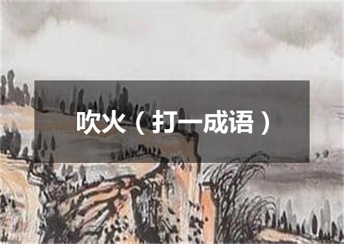 吹火（打一成语）