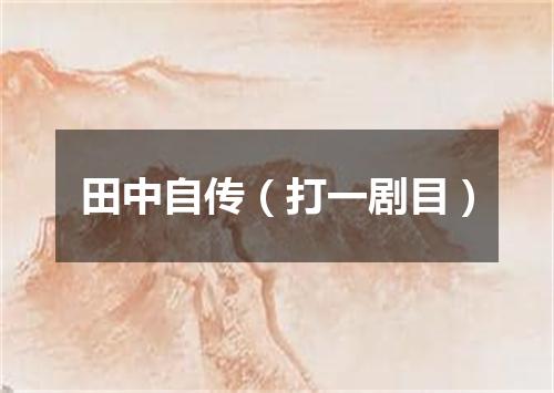 田中自传（打一剧目）