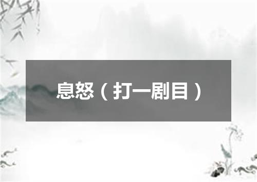 息怒（打一剧目）