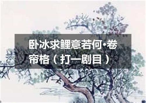 卧冰求鲤意若何·卷帘格（打一剧目）