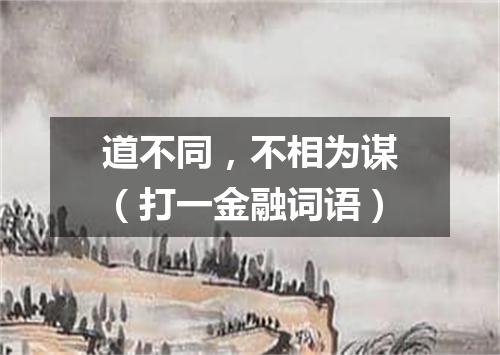 道不同，不相为谋（打一金融词语）