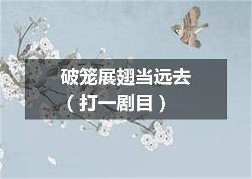 破笼展翅当远去（打一剧目）