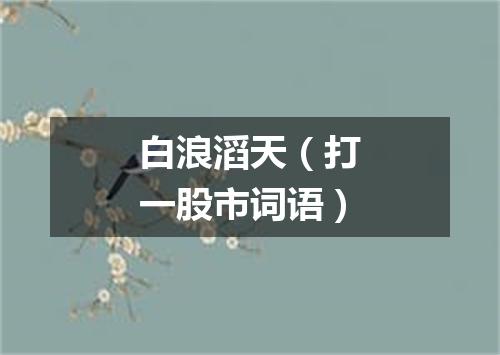 白浪滔天（打一股市词语）