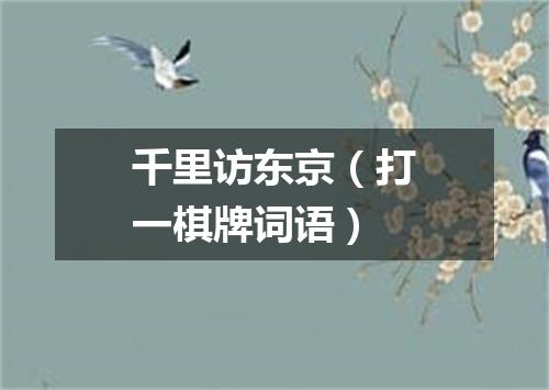 千里访东京（打一棋牌词语）