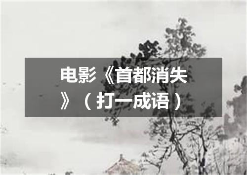 电影《首都消失》（打一成语）