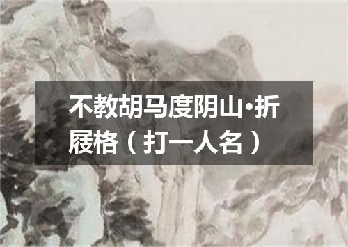 不教胡马度阴山·折屐格（打一人名）