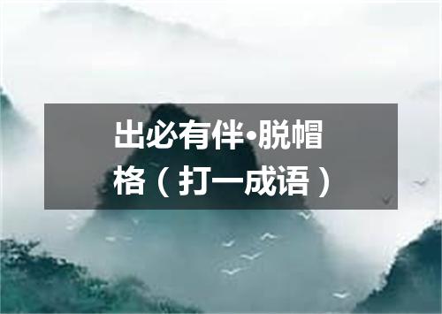 出必有伴·脱帽格（打一成语）