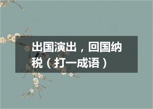 出国演出，回国纳税（打一成语）