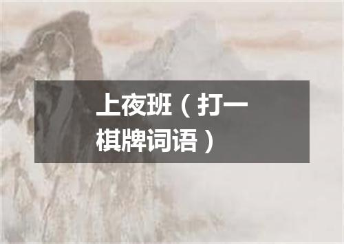 上夜班（打一棋牌词语）