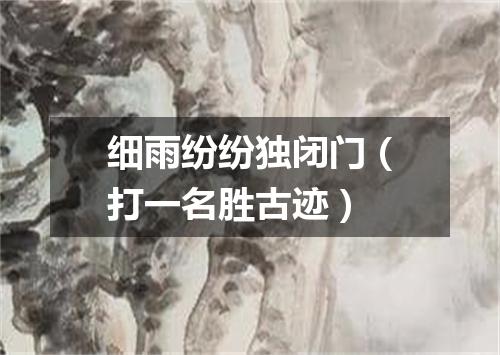 细雨纷纷独闭门（打一名胜古迹）