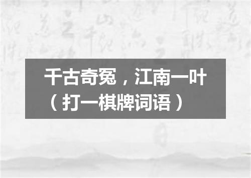 千古奇冤，江南一叶（打一棋牌词语）