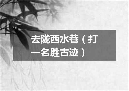 去陇西水巷（打一名胜古迹）