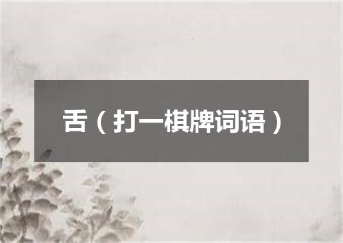 舌（打一棋牌词语）