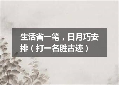 生活省一笔，日月巧安排（打一名胜古迹）