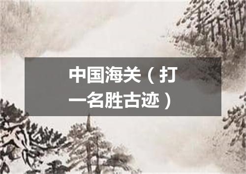 中国海关（打一名胜古迹）
