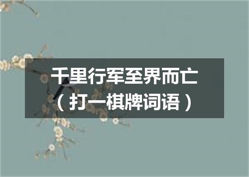 千里行军至界而亡（打一棋牌词语）