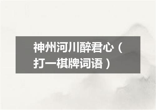 神州河川醉君心（打一棋牌词语）