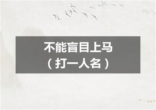 不能盲目上马（打一人名）