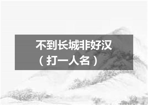 不到长城非好汉（打一人名）