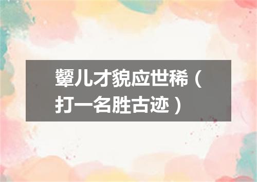 颦儿才貌应世稀（打一名胜古迹）