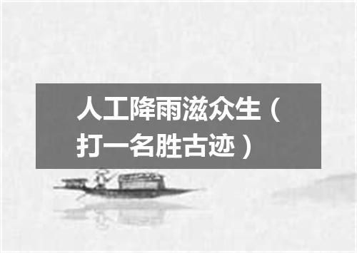人工降雨滋众生（打一名胜古迹）